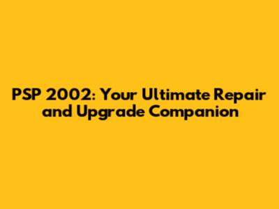 PSP 2002: Your Ultimate Repair and Upgrade Companion