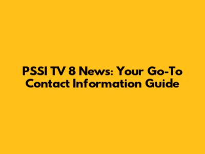 PSSI TV 8 News: Your Go-To Contact Information Guide