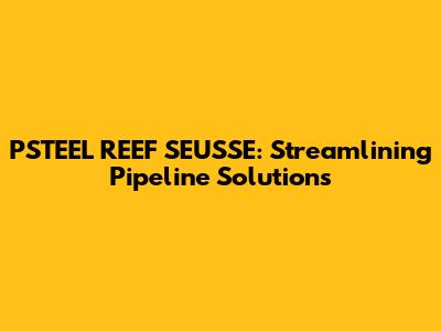 PSTEEL REEF SEUSSE: Streamlining Pipeline Solutions