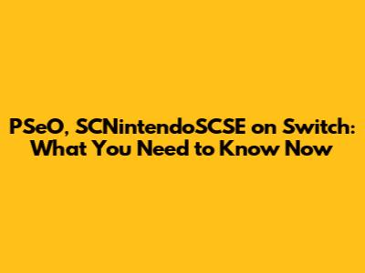 PSeO, SCNintendoSCSE on Switch: What You Need to Know Now