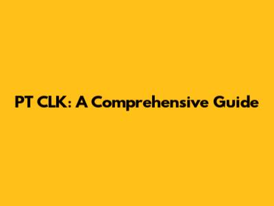 PT CLK: A Comprehensive Guide