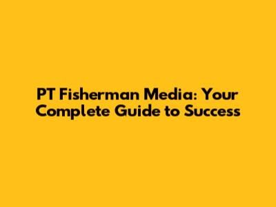 PT Fisherman Media: Your Complete Guide to Success