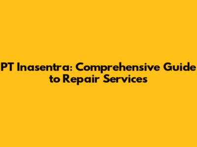 PT Inasentra: Comprehensive Guide to Repair Services