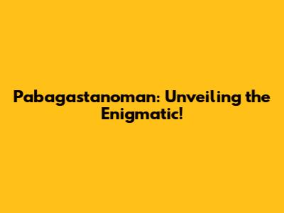 Pabagastanoman: Unveiling the Enigmatic!