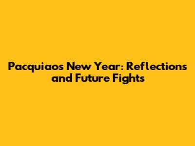 Pacquiao's New Year: Reflections and Future Fights