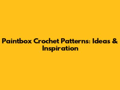 Paintbox Crochet Patterns: Ideas & Inspiration