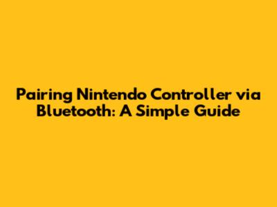 Pairing Nintendo Controller via Bluetooth: A Simple Guide