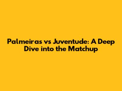 Palmeiras vs Juventude: A Deep Dive into the Matchup