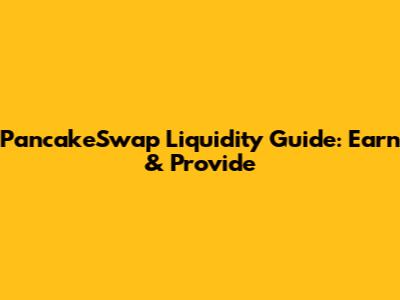 PancakeSwap Liquidity Guide: Earn & Provide