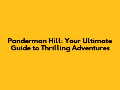 Panderman Hill: Your Ultimate Guide to Thrilling Adventures