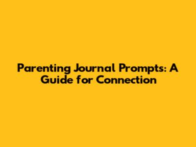 Parenting Journal Prompts: A Guide for Connection