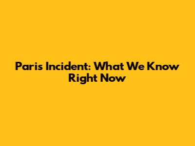Paris Incident: What We Know Right Now