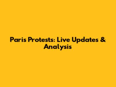 Paris Protests: Live Updates & Analysis