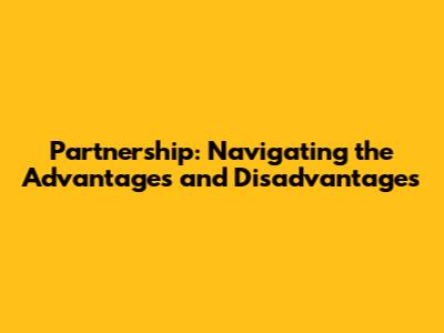 Partnership: Navigating the Advantages and Disadvantages