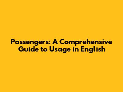 Passengers: A Comprehensive Guide to Usage in English