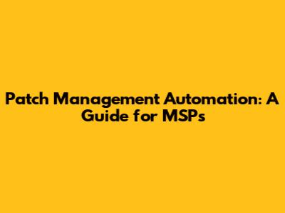 Patch Management Automation: A Guide for MSPs