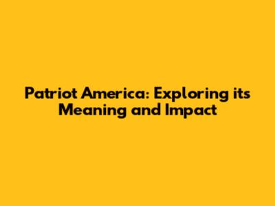 Patriot America: Exploring its Meaning and Impact