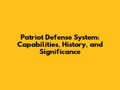 Patriot Defense System: Capabilities, History, and Significance