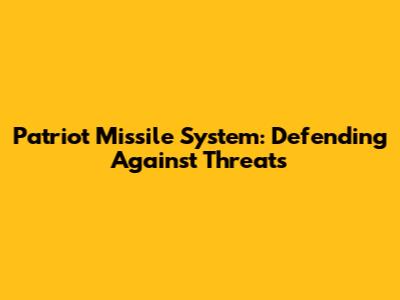 Patriot Missile System: Defending Against Threats