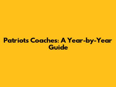 Patriots Coaches: A Year-by-Year Guide