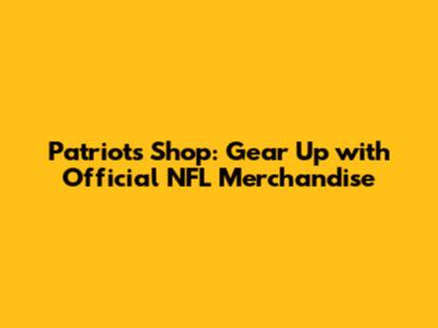 Patriots Shop: Gear Up with Official NFL Merchandise
