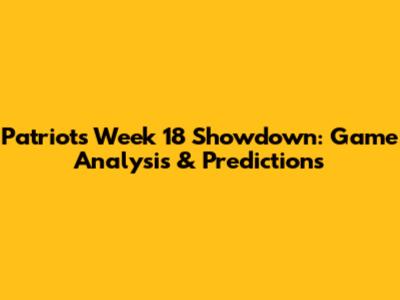 Patriots Week 18 Showdown: Game Analysis & Predictions