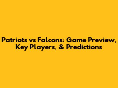Patriots vs Falcons: Game Preview, Key Players, & Predictions
