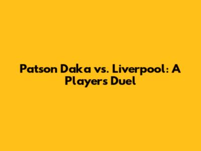 Patson Daka vs. Liverpool: A Player's Duel