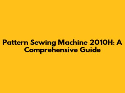 Pattern Sewing Machine 2010H: A Comprehensive Guide