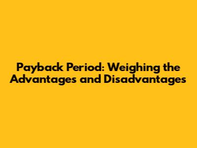 Payback Period: Weighing the Advantages and Disadvantages