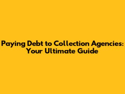 Paying Debt to Collection Agencies: Your Ultimate Guide