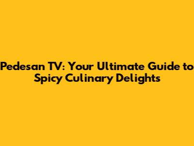 Pedesan TV: Your Ultimate Guide to Spicy Culinary Delights