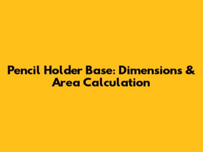 Pencil Holder Base: Dimensions & Area Calculation