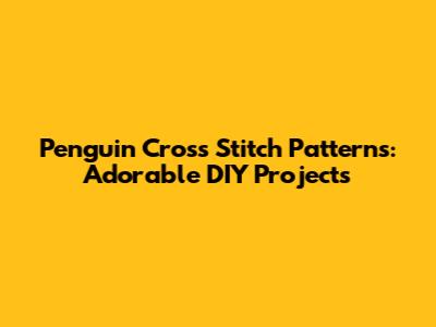 Penguin Cross Stitch Patterns: Adorable DIY Projects