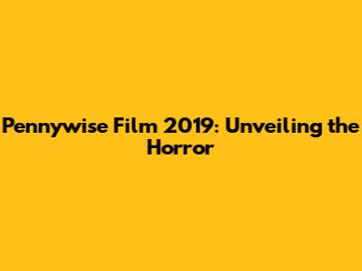 Pennywise Film 2019: Unveiling the Horror