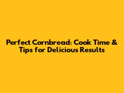 Perfect Cornbread: Cook Time & Tips for Delicious Results