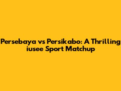 Persebaya vs Persikabo: A Thrilling iusee Sport Matchup