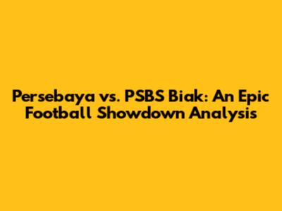 Persebaya vs. PSBS Biak: An Epic Football Showdown Analysis