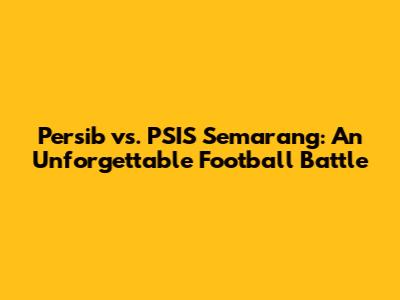 Persib vs. PSIS Semarang: An Unforgettable Football Battle
