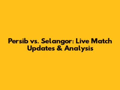 Persib vs. Selangor: Live Match Updates & Analysis