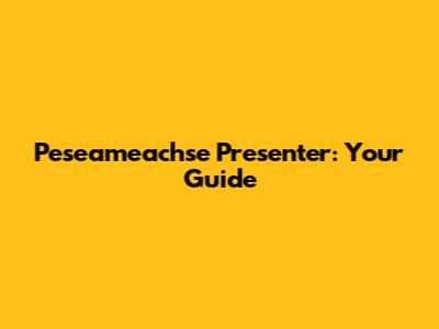 Peseameachse Presenter: Your Guide