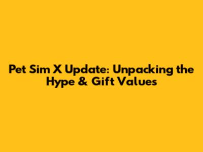 Pet Sim X Update: Unpacking the Hype & Gift Values