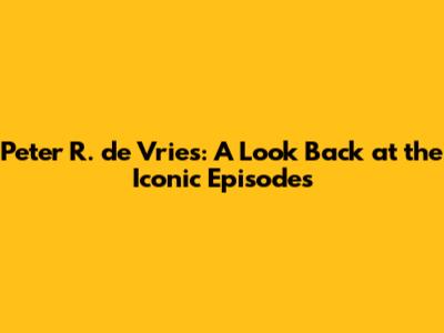 Peter R. de Vries: A Look Back at the Iconic Episodes