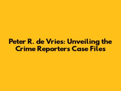 Peter R. de Vries: Unveiling the Crime Reporter's Case Files