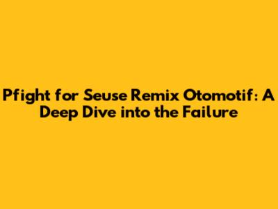 Pfight for Seuse Remix Otomotif: A Deep Dive into the Failure