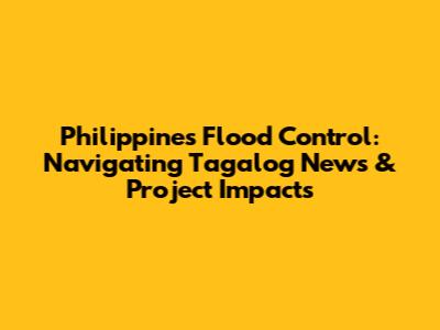 Philippines Flood Control: Navigating Tagalog News & Project Impacts