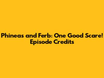 Phineas and Ferb: One Good Scare! Episode Credits