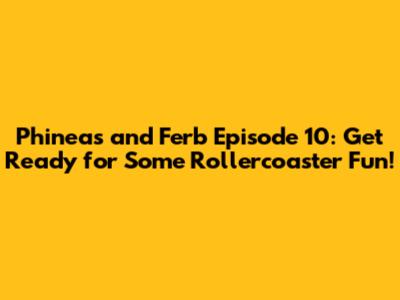 Phineas and Ferb Episode 10: Get Ready for Some Rollercoaster Fun!