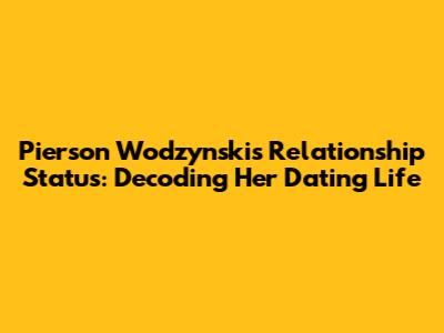 Pierson Wodzynski's Relationship Status: Decoding Her Dating Life