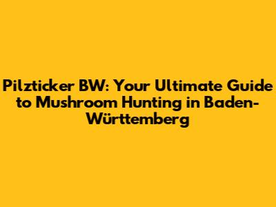 Pilzticker BW: Your Ultimate Guide to Mushroom Hunting in Baden-Württemberg